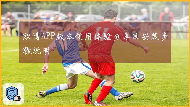欧博APP版本使用体验分享及安装步骤说明