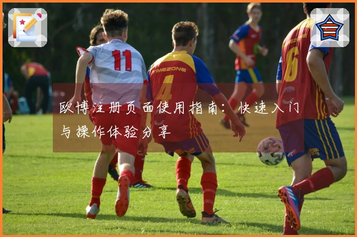 欧博注册页面使用指南：快速入门与操作体验分享