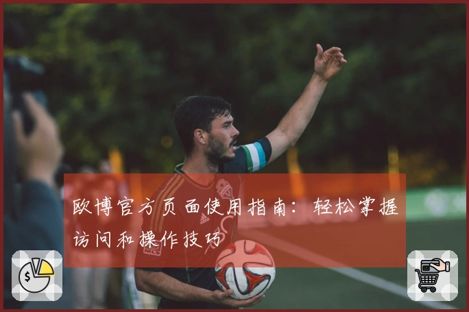 欧博官方页面使用指南：轻松掌握访问和操作技巧