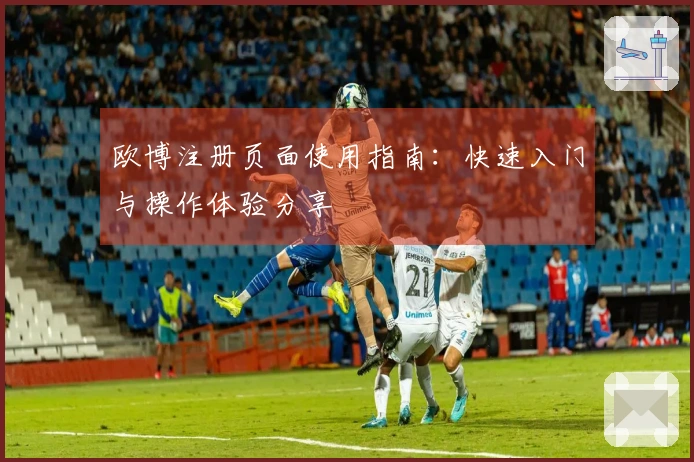 欧博注册页面使用指南：快速入门与操作体验分享