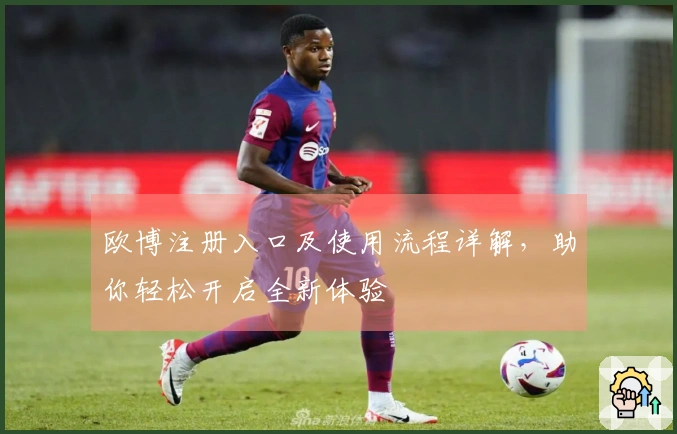 欧博注册入口及使用流程详解，助你轻松开启全新体验