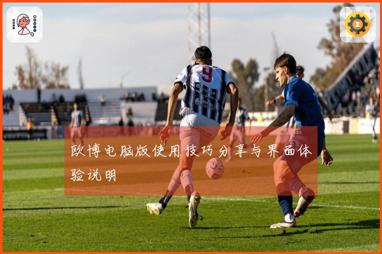 欧博电脑版使用技巧分享与界面体验说明