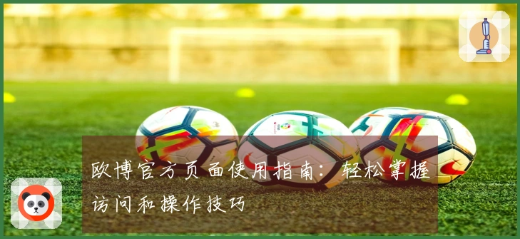 欧博官方页面使用指南：轻松掌握访问和操作技巧